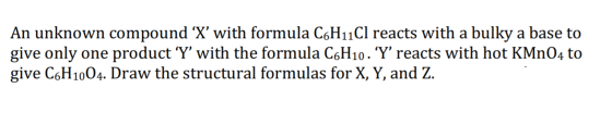 An unknown compound X with formula C6H11Cl reacts with a bulky a base to give only one product ‘Y with the formula C6H10.