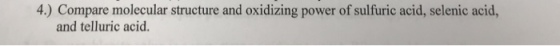 4.) Compare molecular structure and oxidizing power of sulfuric acid, selenic acid, and telluric acid.