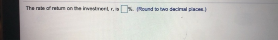 The rate of return on the investment, r, is %. (Round to two decimal places.)