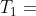 T_1=