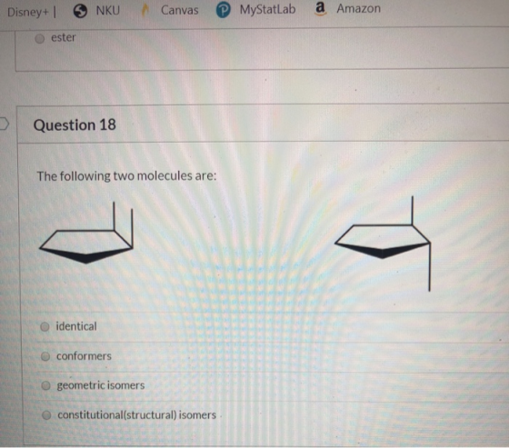 Disney+ SNKU Canvas P MyStatLab a Amazon ester Question 18 The following two molecules are: O identical conformers geometric