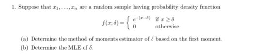 1. Suppose that xi, ,Zn are a random sample having probability density function f(x,6) =(0 otherwise (a) Determine the method of moments estimator of δ based on the first moment. (b) Determine the MLE of δ.