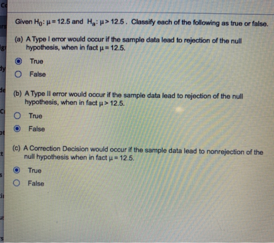 Given Ho: p= 12.5 and Ha:p> 12.5. Classify each of the following as true or false. (a) A Type I error would occur if the samp