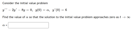 Consider the initial value problem y – 2y – 8y = 0, y(0) = a, y(0) = 6 Find the value of a so that the solution to the in