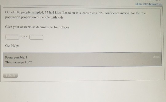 Show IntrodInstructions Out of 100 people sampled, 35 had kids. Based on this, construct a 95% confidence interval for the tr