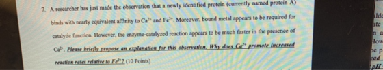 7. A researcher has just made the observation that a newly identified protein (currently named protein A) binds with nearly e