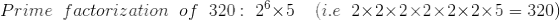 Prime\; \; factorization\; \; of\; \; 320:\; 2^6\times 5\; \; \; \; (i.e\; \; 2\times 2\times 2\times 2\times 2\times 2\times 5=320)