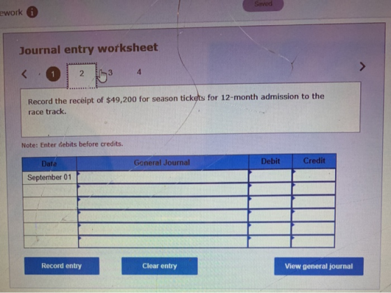Saved ework Journal entry worksheet < 2 m 3 4 Record the receipt of $49,200 for season tickets for 12-month admission to the