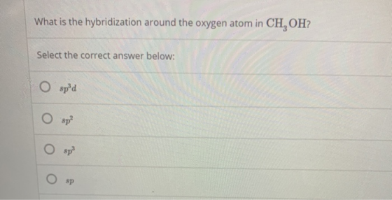 What is the hybridization around the oxygen atom in CH,OH? Select the correct answer below: O spºd Osp? sp Osp
