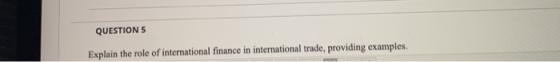 QUESTIONS Explain the role of international finance in international trade, providing examples.