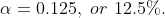 \alpha = 0.125, \ or \ 12.5\%.