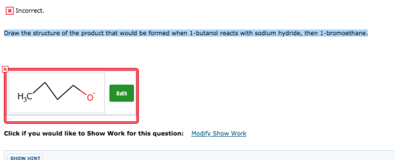 X Incorrect. Draw the structure of the product that would be formed when 1-butanol reacts with sodium hydride, then 1-bromoet