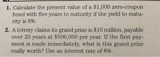 1. Calculate the present value of a $1,000 zero-coupon bond with five years to maturity if the yield to matu- rity is 6%. 2.