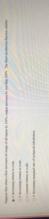 Suppose that when a firm increases its usage of all inputs by 100%, output increases by less than 100%. The firms production