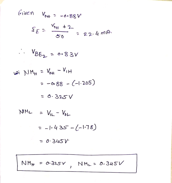 Given Vo# = -0.88V VOH +2 To = 22.4 mA. ..VBE = 0.83v bei NMH = VoH - VIH = -6.88 - (-1.205) = 0-325V NML = VIL - VOL =-1.435