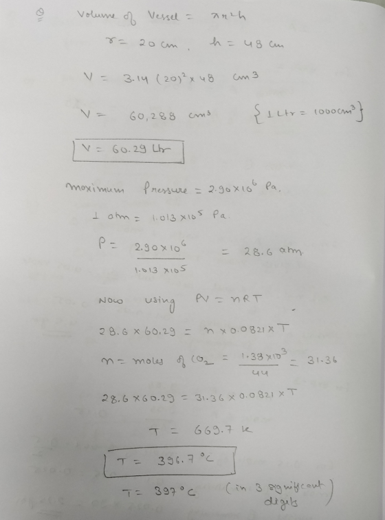 volume of vessel = auch = 20cm. haugen V= 3.14 (20) 2 x 48 cm3 V = 60,288 cm3 {iltr=1000ms | = 60.29 L 1 moximum Pressure = 2