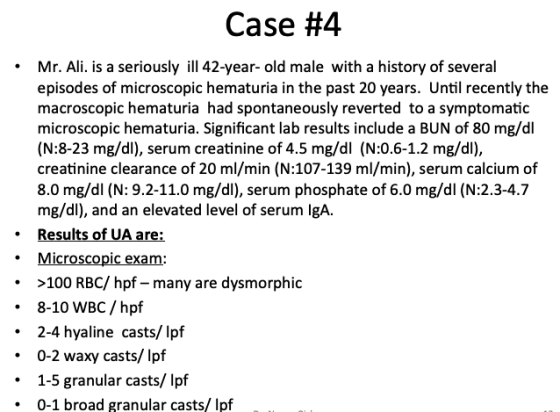 Case #4 Mr. Ali, is a seriously ill 42-year-old male with a history of several episodes of microscopic hematuria in the past