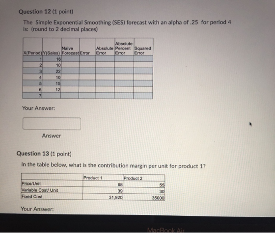 Question 12 (1 point) The Simple Exponential Smoothing (SES) forecast with an alpha of 25 for period is: (round to 2 decimal
