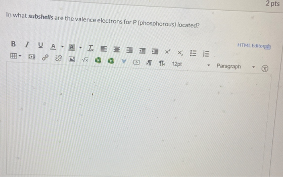 2 pts In what subshells are the valence electrons for P(phosphorous) located? HTML Editora B I J A LA IN E = = = = = X = = EE