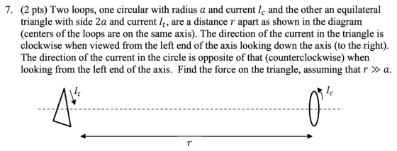 7. (2 pts) Two loops, one circular with radius a and current Ic and the other an equilateral triangle with side 2a and curren