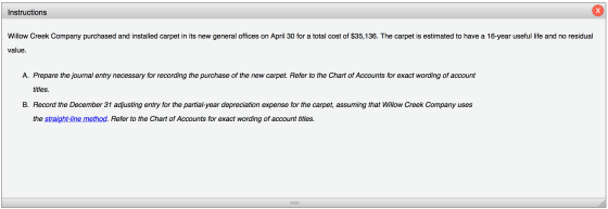 Instructions Willow Creek Company purchased and installed carpet in its new general offices on April 30 for a total cost of $
