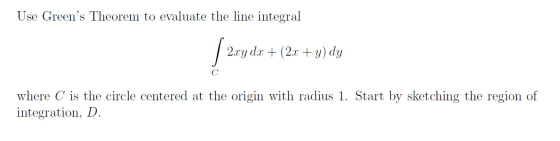 Use Greens Theorem to evaluate the line integral 2xy dx + (2x + y) dy с where C is the circle centered at the origin with ra