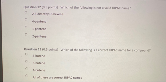 Question 12 (0.5 points) Which of the following is not a valid IUPAC name? 2,3-dimethyl-3-hexene 4-pentene 1-pentene 2-penten