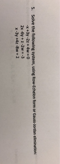 5. Solve the following system, using Row-Echelon form or Gauss-Jordan elimination: -x +3y-2z + 4w = 0 2x-6y + z-2w =-3