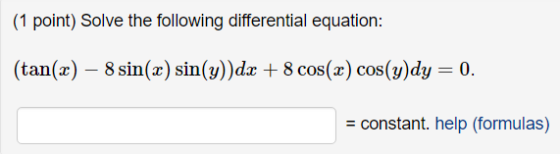 (1 point) Solve the following differential equation: (tan(x) 8 sin(x) sin(y))dx + 8 cos(2) cos(y)dy = 0. = constant. help (fo