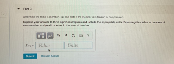 Part Determine the force in member CB and state if the member is in tension or compression. Express your answer to three sign