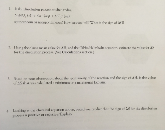 1. Is the dissolution process studied today, NaNO, (s) Na+ (aq) + NO, (aq) spontaneous or nonspontaneous? How can you tell? W