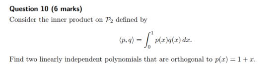 Question 10 (6 marks) Consider the inner product on P2 defined by rl 0 Find two linearly independent polynomials that are orthogonal to p(x)-1+r.