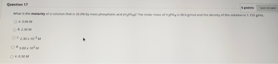 Question 17 5 points Save Arywer What is the molarity of a solution that is 26.0% by mass phosphoric acid (H3PO4)? The molar