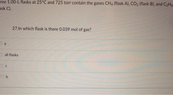 ree 1.00-L flasks at 25°C and 725 torr contain the gases CH4 (flask A), CO2 (flask B), and C2H6 sk C). 27.In which flask is there 0.039 mol of gas? all flasksS