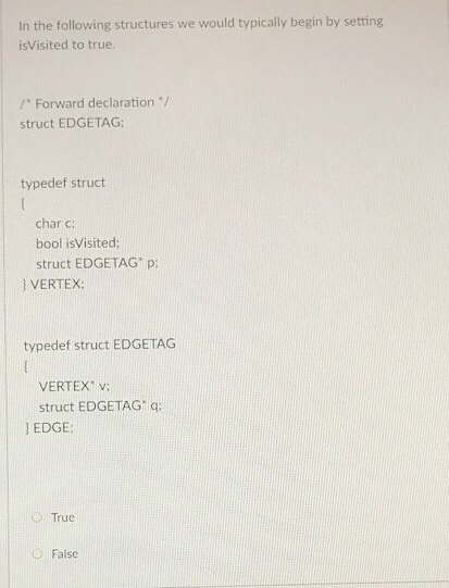 In the following structures we would typically begin by setting isVisited to true. 1 Forward declaration struct EDGETAG: typedef struct char c bool isVisited; struct EDGETAG p VERTEX: typedef struct EDGETAG VERTEX v struct EDGETAG q: ] EDGE Truc Falsc