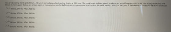 You are traveling North at 5.00 m/. A truck is behind you also traveling North, at 35.0 m/s. The truck blows its horn, which