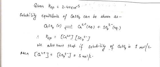 Given Ksp = 2.40X1om5 Solubility equilibria of casoup can be shown as - asom (0) Calt cal.) + So, caq.) i Risp = [Geet ] [SO4