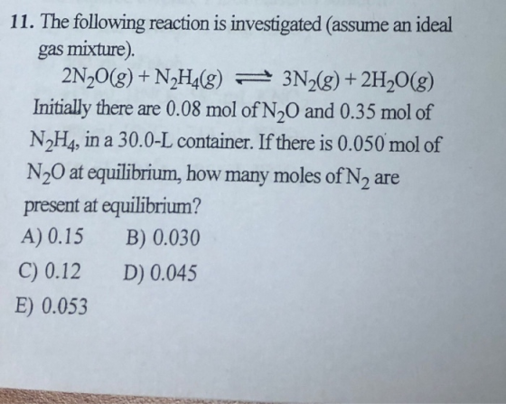 | 11. The following reaction is investigated (assume an ideal gas mixture). 2N2O(g) + N2H4(g) 3N2(g) + 2H2O(g) Initially ther