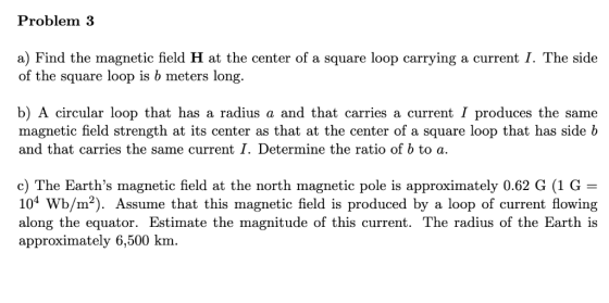 Problem 3 a) Find the magnetic field H at the center of a square loop carrying a current I. The side of the square loop is b