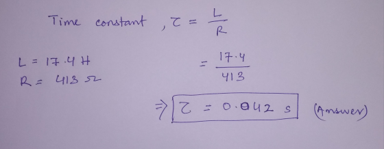 Time constant , R L = 17.4H 17.4 I R = 4132 413 => 12 = 0.042s (Answer)
