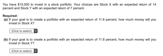 You have $15,000 to invest in a stock portfolio. Your choices are Stock X with an expected return of 14 percent and Stock Y w