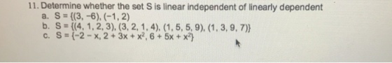 11. Determine whether the set S is linear independent of linearly dependent b. S = {(4, 1, 2, 3), (3, 2, 1,4), (1, 5, 5, 9). (1, 3, 9,7)) c. s=(-2-x, 2 + 3x + x, 6 + 5x + xy 93.30 (1.3.0.m