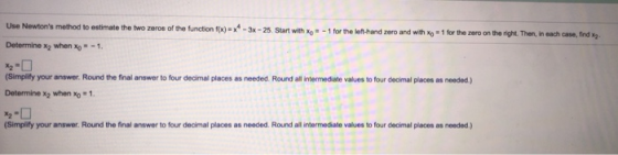 Use Newtons method to estimate the two zeros of the function f(x)=x - 3x - 25. Start with X-1 for the left-hand zero and wit