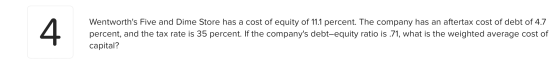 Wentworths Five and Dime Store has a cost of equity of 11.1 percent. The company has an aftertax cost of debt of 4.7 percent
