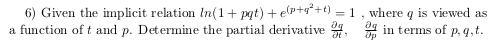 6) Given the implicit relation In(1+pat) +ep+q*+1) = 1, where q is viewed as a function of t and p. Determine the partial der
