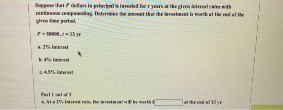 Suppose that P dollars in principal is invested for years at the given interest rates with continuous compounding. Determine