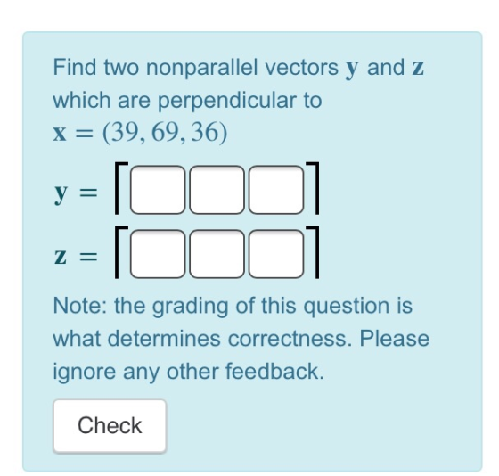 Find two nonparallel vectors y and z which are perpendicular to X = (39,69,36) y = 1OOOL Note: the grading of this question i