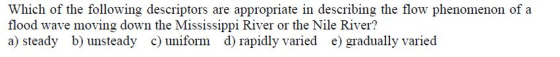 Which of the following descriptors are appropriate in describing the flow phenomenon of a flood wave moving down the Mississi