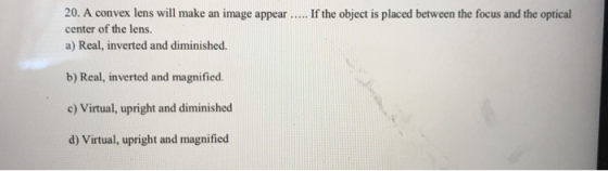 20. A convex lens will make an image appear ..... If the object is placed between the focus and the optical center of the len