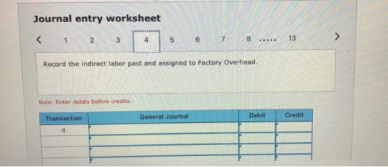Journal entry worksheet < 1 2 3 4 5 6 7 8 .. Record the indirect labor paid and assigned to Factory Overhead. Note: Enter deb
